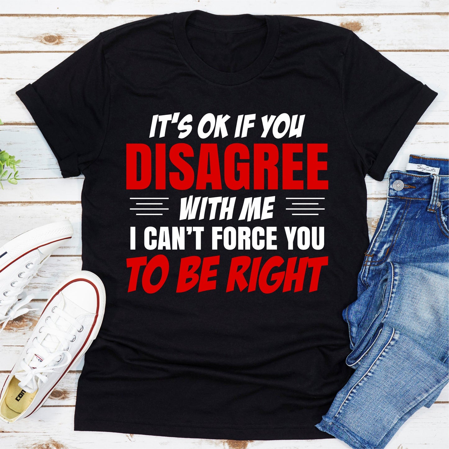 It's Ok if You Disagree With Me I Can't Force You to Be Right T-Shirt