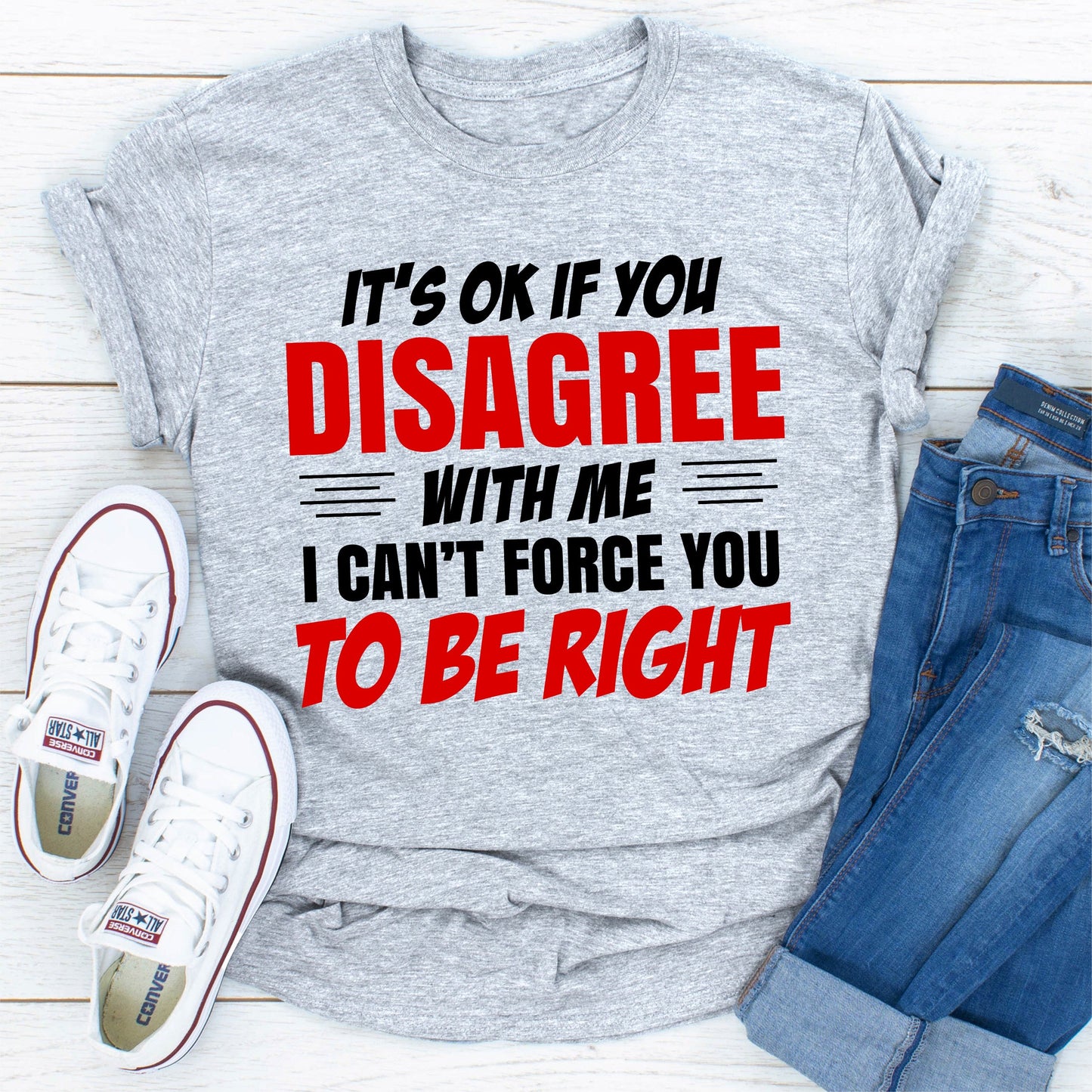 It's Ok if You Disagree With Me I Can't Force You to Be Right T-Shirt