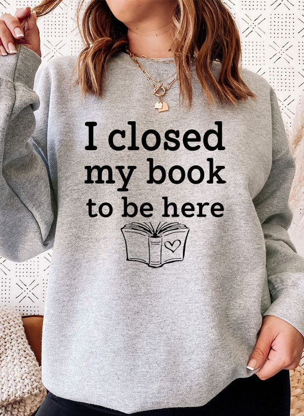 I Closed My Book to Be Here Sweat Shirt