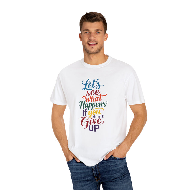 Inspirational Quote Unisex Garment-Dyed T-Shirt - 'Let's See What Happens If You Don't Give Up'