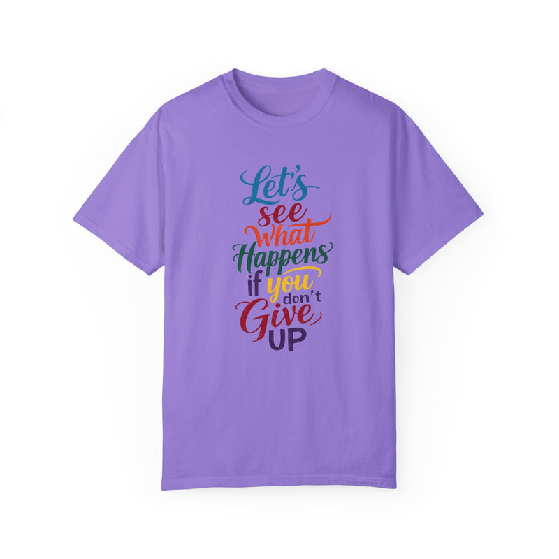 Inspirational Quote Unisex Garment-Dyed T-Shirt - 'Let's See What Happens If You Don't Give Up'