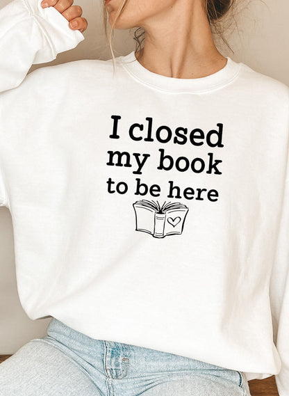 I Closed My Book to Be Here Sweat Shirt