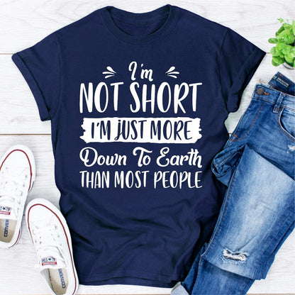 I'm Not Short I'm Just More Down to Earth Than Most People T-Shirt
