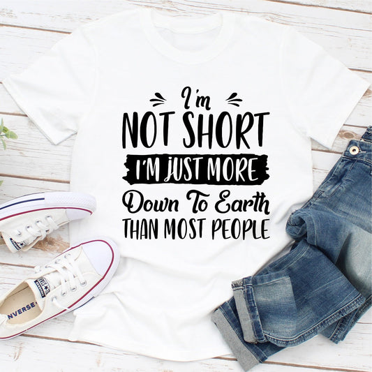 I'm Not Short I'm Just More Down to Earth Than Most People T-Shirt
