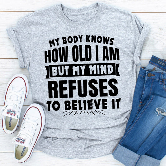 My Body Knows How Old I Am but My Mind Refuses to Believe It T-Shirt