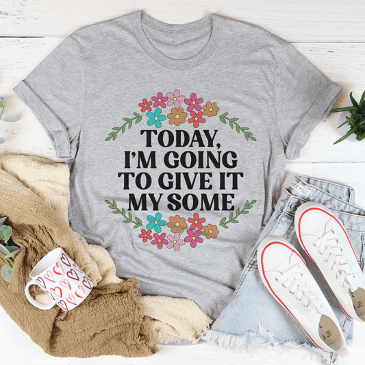 Today I'm Going to Give It My Some T-Shirt