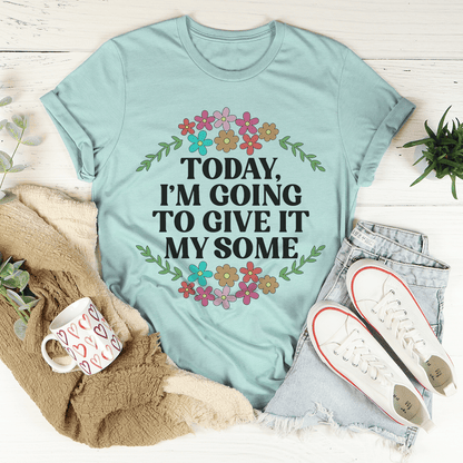 Today I'm Going to Give It My Some T-Shirt