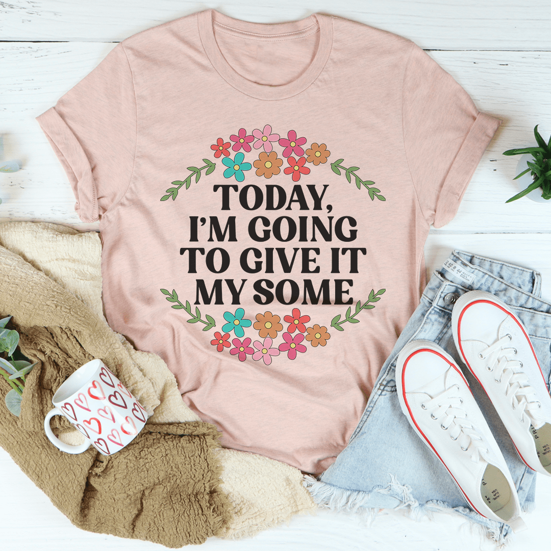 Today I'm Going to Give It My Some T-Shirt