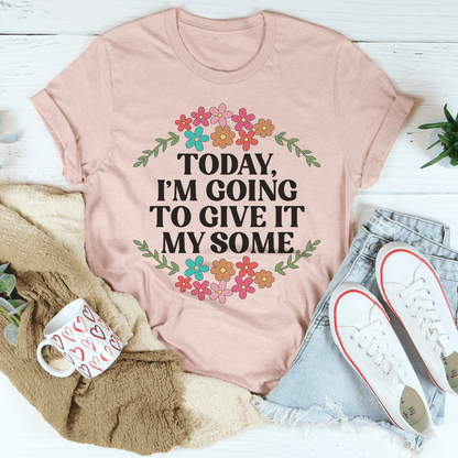 Today I'm Going to Give It My Some T-Shirt